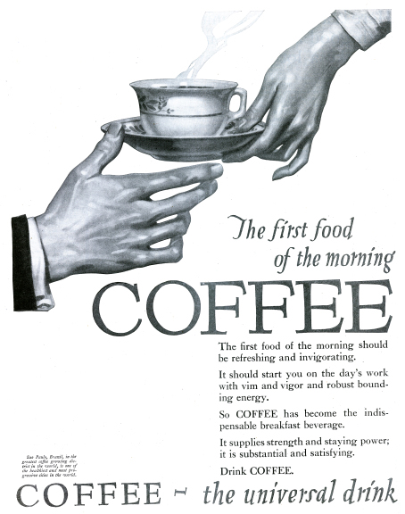 An illustrated ad where a woman's hand is holding a hot cup of coffee and passing it to a man's hand. The lead copy says, "The first food of the morning COFFEE." Followed by additional copy. Photo Source: https://exhibits.lafayette.edu, which acknowledged its source was from an article, called "Vintage Ads: Coffee Talks." It was from a site called, "Saturday Evening Post."
